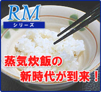 蒸気炊飯の時代が到来！　RMシリーズ